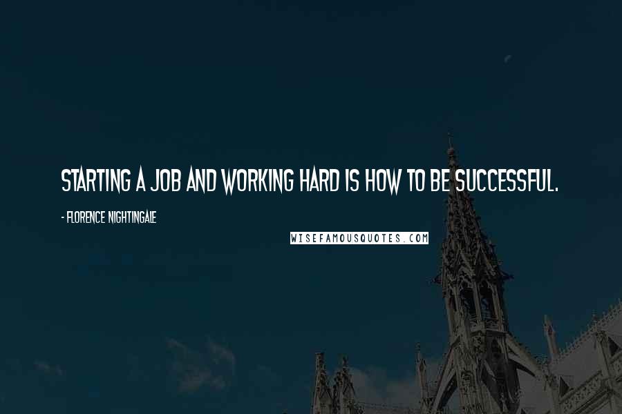 Florence Nightingale Quotes: Starting a job and working hard is how to be successful.