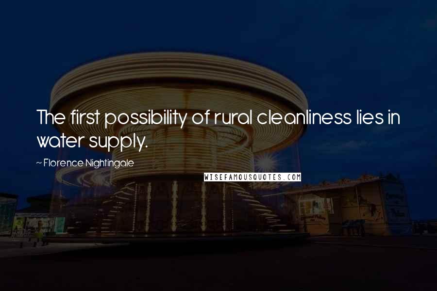 Florence Nightingale Quotes: The first possibility of rural cleanliness lies in water supply.