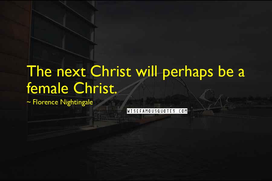 Florence Nightingale Quotes: The next Christ will perhaps be a female Christ.