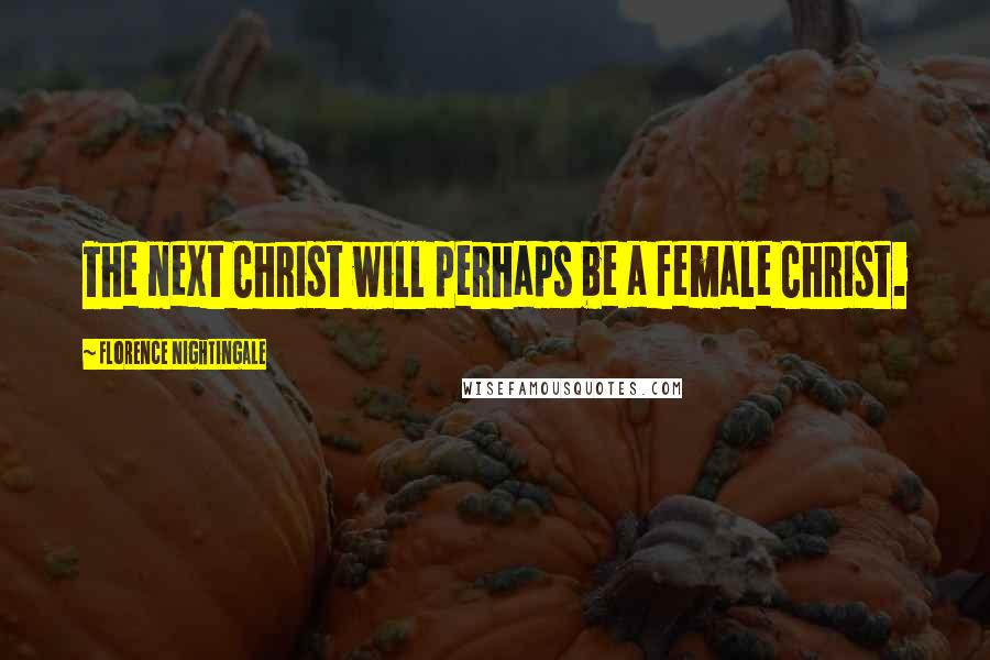 Florence Nightingale Quotes: The next Christ will perhaps be a female Christ.