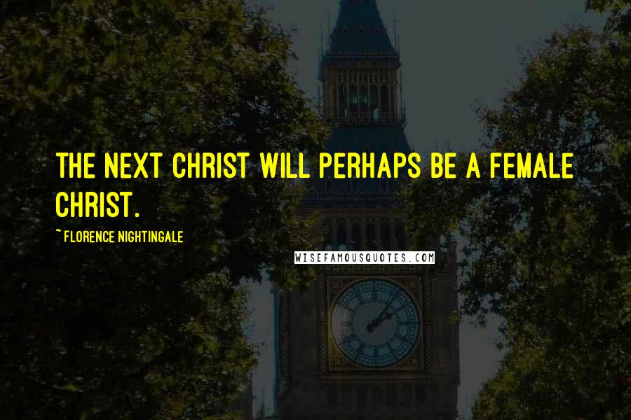 Florence Nightingale Quotes: The next Christ will perhaps be a female Christ.