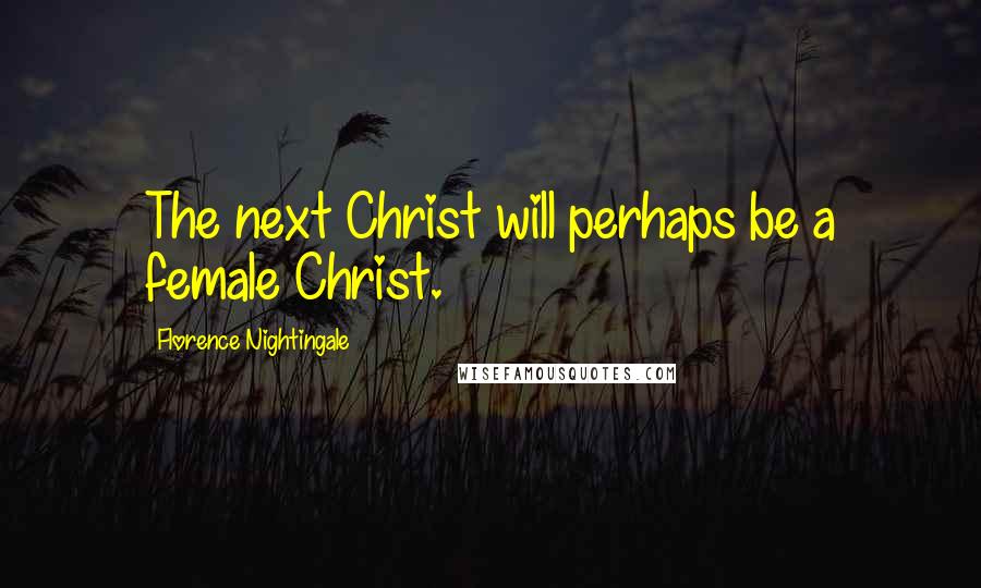 Florence Nightingale Quotes: The next Christ will perhaps be a female Christ.