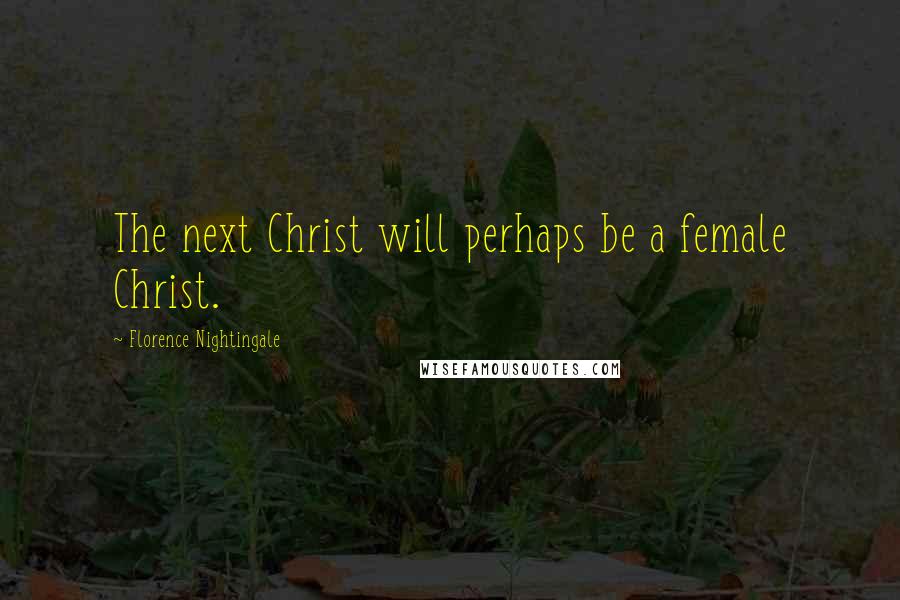 Florence Nightingale Quotes: The next Christ will perhaps be a female Christ.