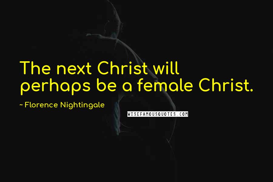 Florence Nightingale Quotes: The next Christ will perhaps be a female Christ.