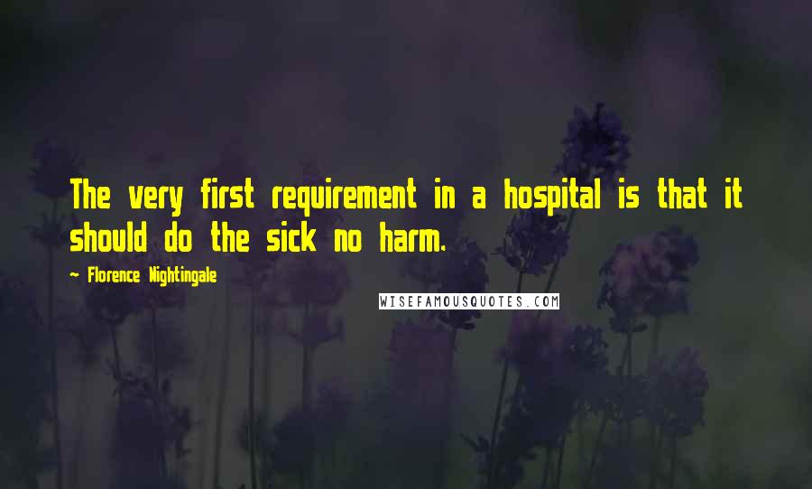 Florence Nightingale Quotes: The very first requirement in a hospital is that it should do the sick no harm.