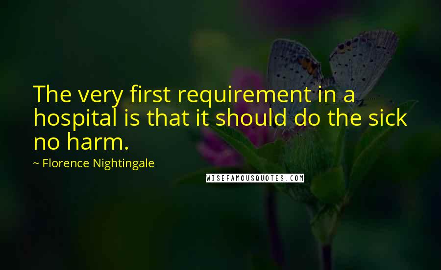 Florence Nightingale Quotes: The very first requirement in a hospital is that it should do the sick no harm.