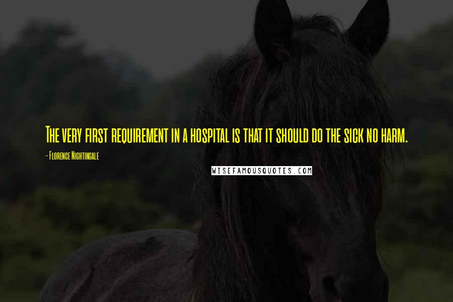 Florence Nightingale Quotes: The very first requirement in a hospital is that it should do the sick no harm.