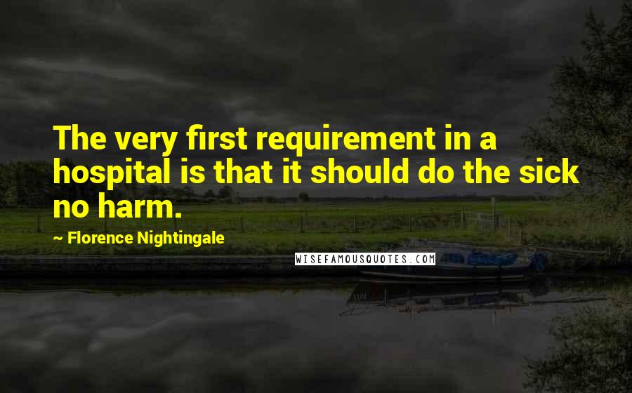 Florence Nightingale Quotes: The very first requirement in a hospital is that it should do the sick no harm.