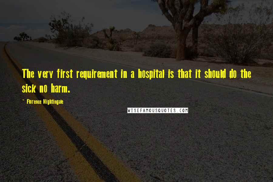 Florence Nightingale Quotes: The very first requirement in a hospital is that it should do the sick no harm.