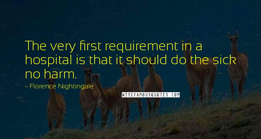 Florence Nightingale Quotes: The very first requirement in a hospital is that it should do the sick no harm.