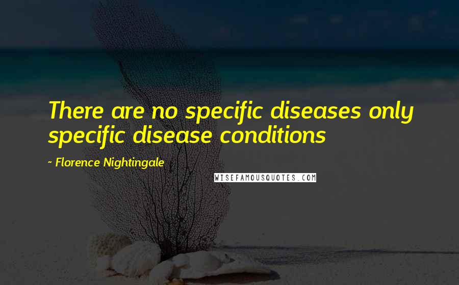 Florence Nightingale Quotes: There are no specific diseases only specific disease conditions