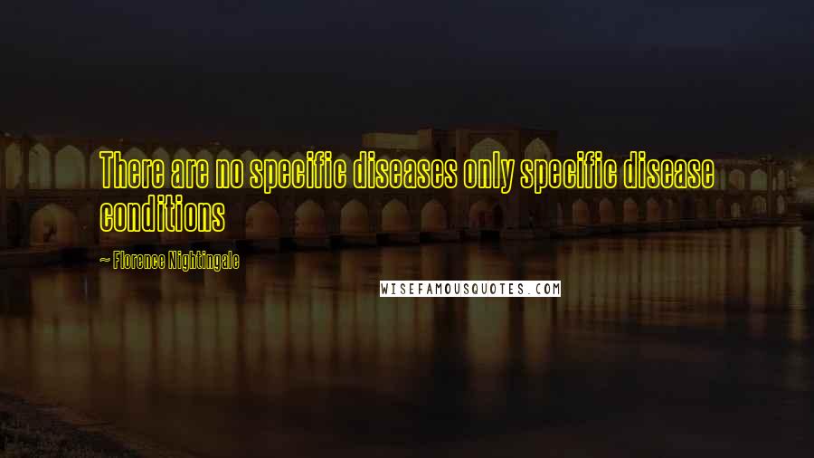 Florence Nightingale Quotes: There are no specific diseases only specific disease conditions