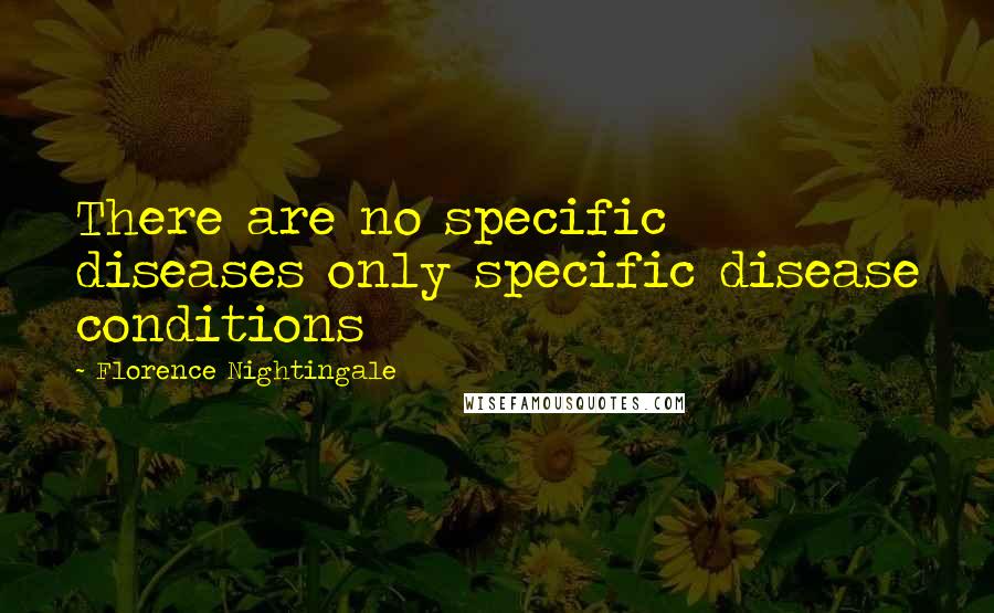 Florence Nightingale Quotes: There are no specific diseases only specific disease conditions