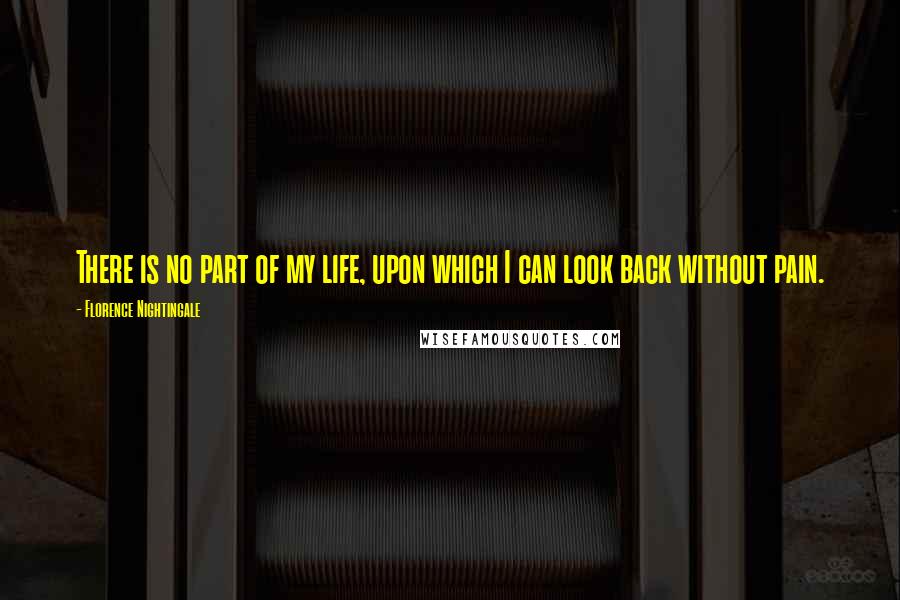 Florence Nightingale Quotes: There is no part of my life, upon which I can look back without pain.