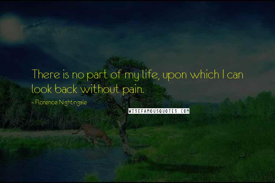 Florence Nightingale Quotes: There is no part of my life, upon which I can look back without pain.