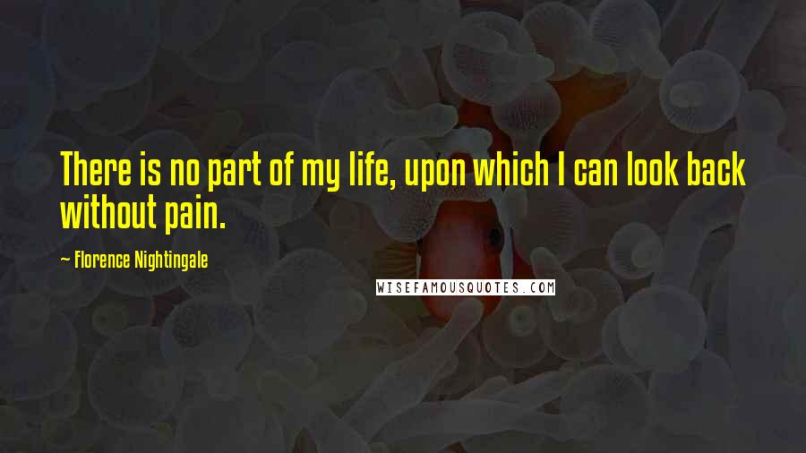 Florence Nightingale Quotes: There is no part of my life, upon which I can look back without pain.