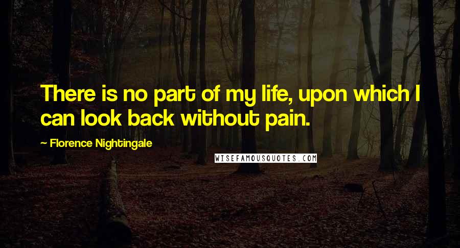 Florence Nightingale Quotes: There is no part of my life, upon which I can look back without pain.