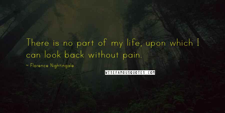 Florence Nightingale Quotes: There is no part of my life, upon which I can look back without pain.