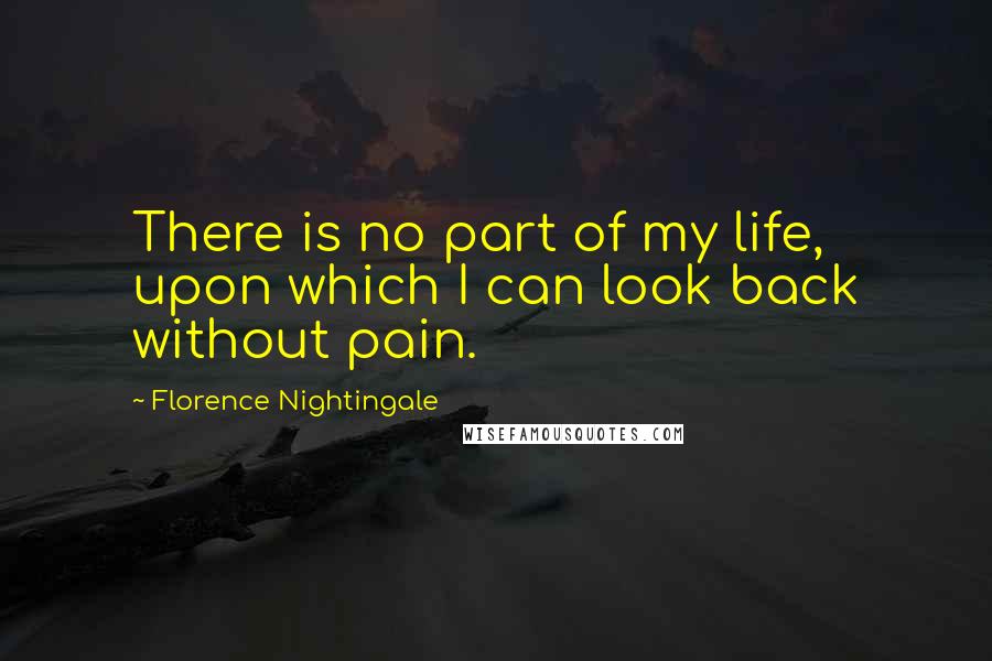 Florence Nightingale Quotes: There is no part of my life, upon which I can look back without pain.