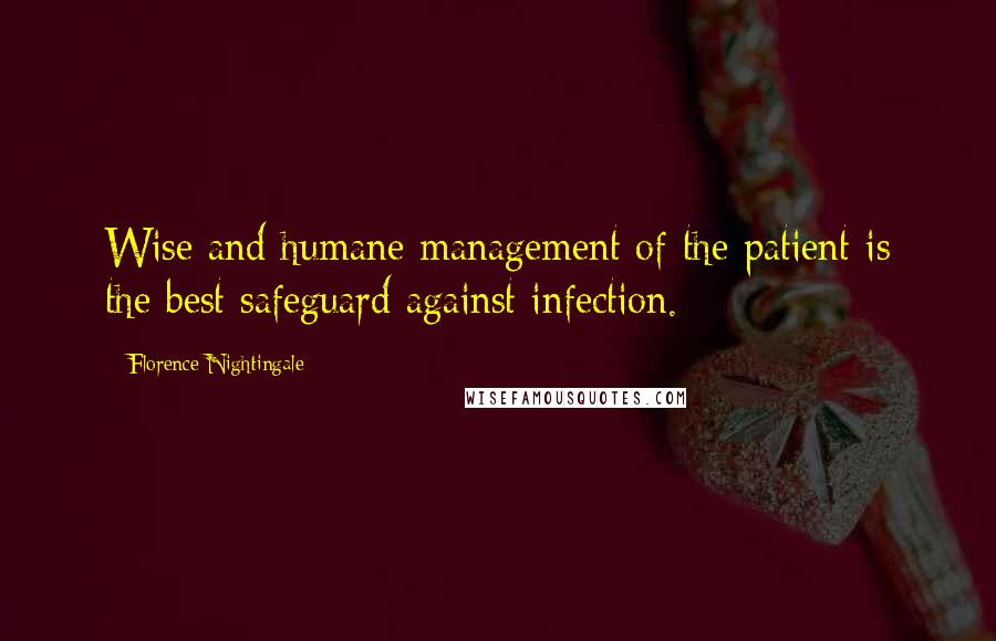 Florence Nightingale Quotes: Wise and humane management of the patient is the best safeguard against infection.