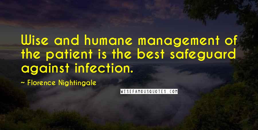 Florence Nightingale Quotes: Wise and humane management of the patient is the best safeguard against infection.