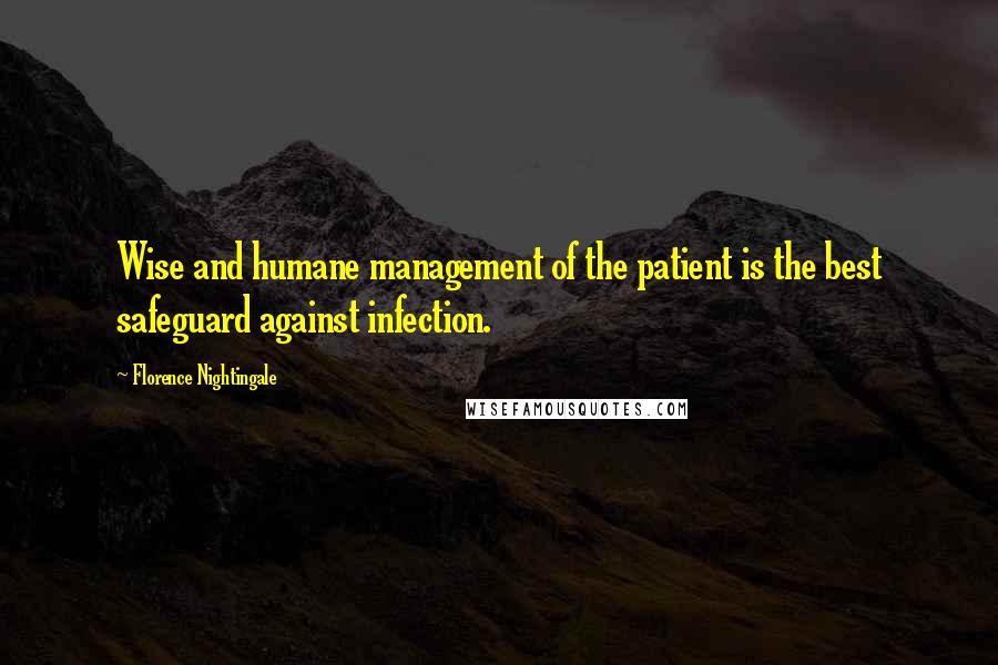 Florence Nightingale Quotes: Wise and humane management of the patient is the best safeguard against infection.