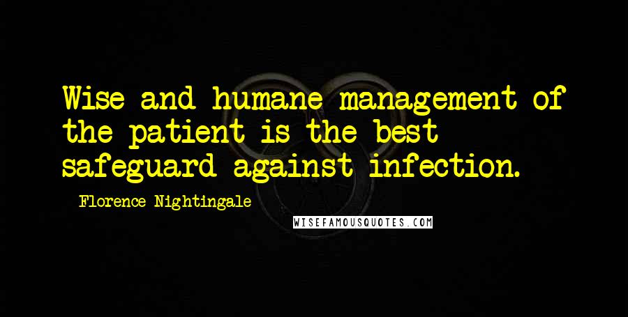 Florence Nightingale Quotes: Wise and humane management of the patient is the best safeguard against infection.