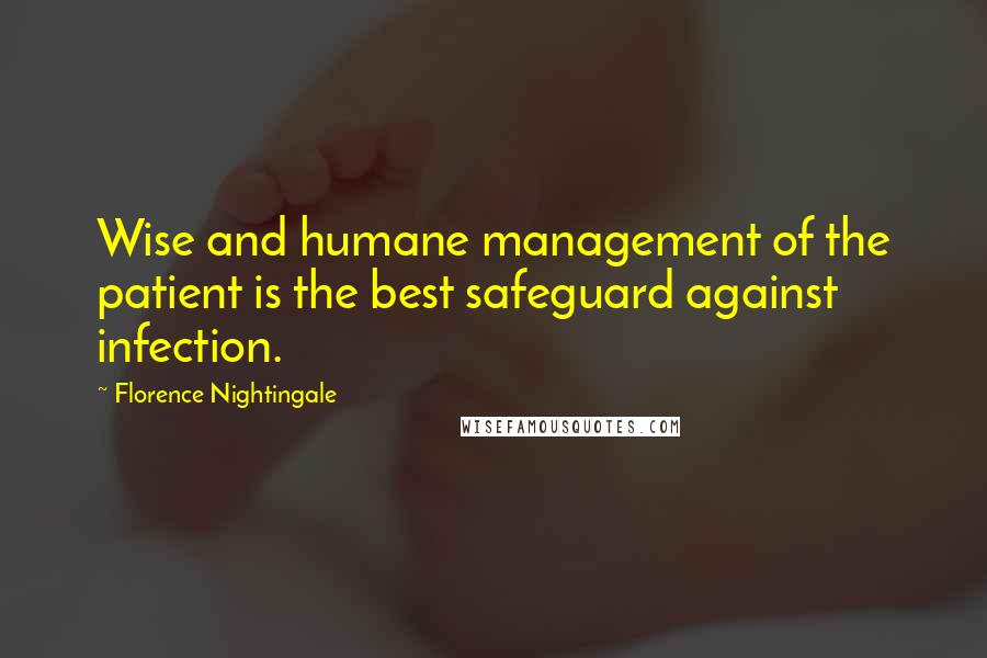 Florence Nightingale Quotes: Wise and humane management of the patient is the best safeguard against infection.