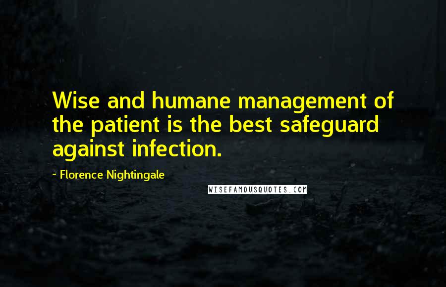 Florence Nightingale Quotes: Wise and humane management of the patient is the best safeguard against infection.