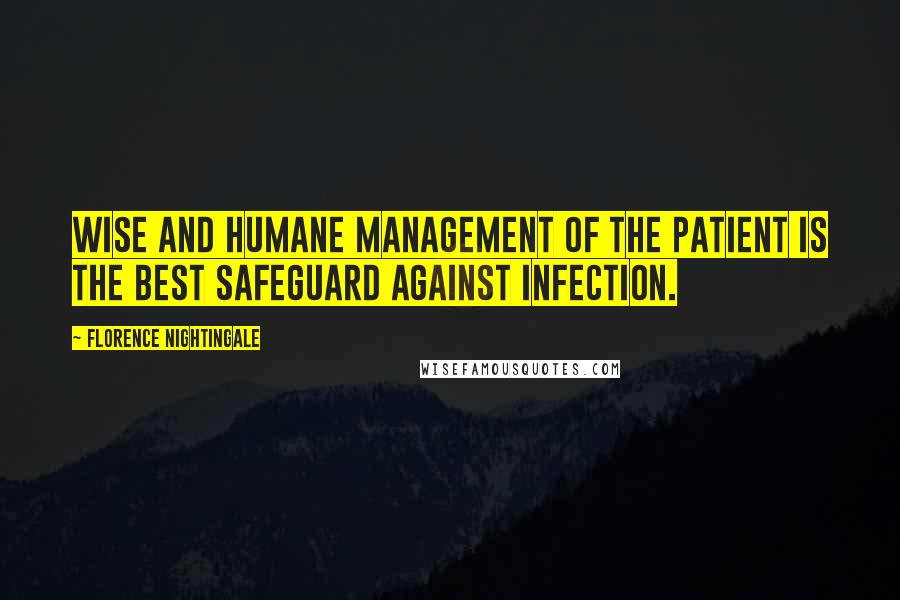 Florence Nightingale Quotes: Wise and humane management of the patient is the best safeguard against infection.