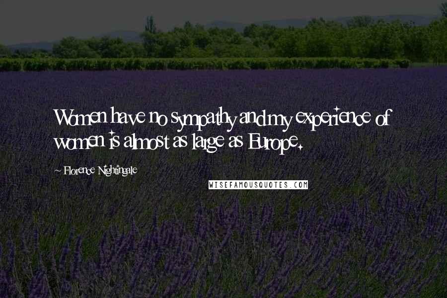 Florence Nightingale Quotes: Women have no sympathy and my experience of women is almost as large as Europe.