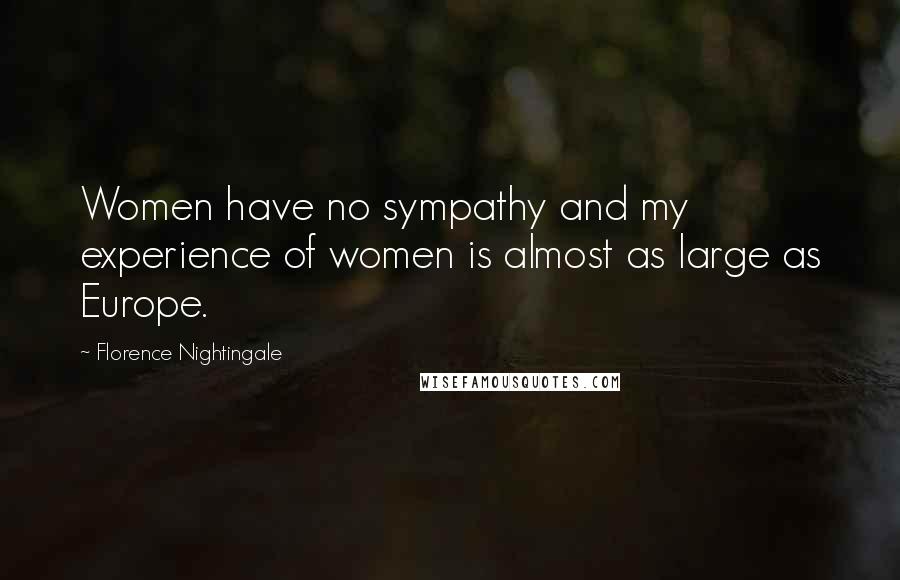 Florence Nightingale Quotes: Women have no sympathy and my experience of women is almost as large as Europe.