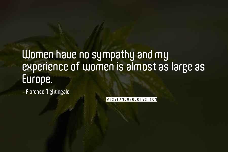 Florence Nightingale Quotes: Women have no sympathy and my experience of women is almost as large as Europe.