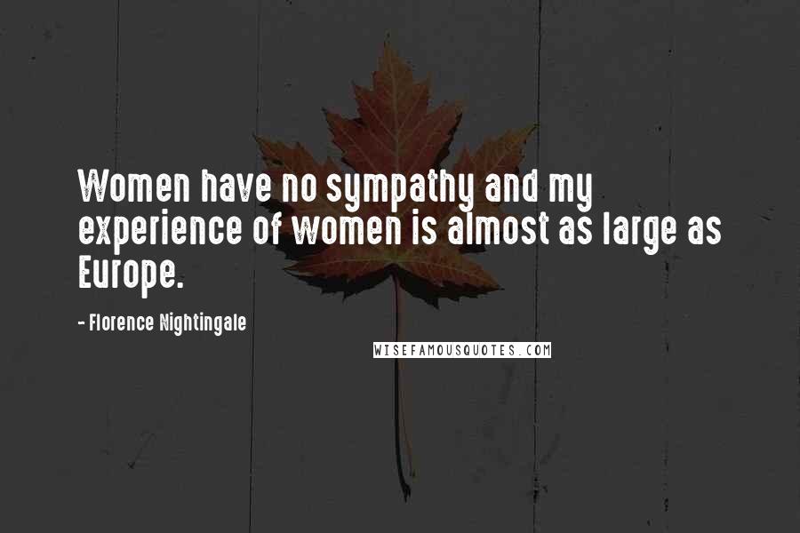 Florence Nightingale Quotes: Women have no sympathy and my experience of women is almost as large as Europe.