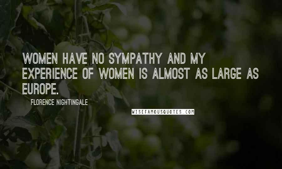 Florence Nightingale Quotes: Women have no sympathy and my experience of women is almost as large as Europe.