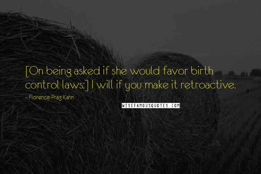 Florence Prag Kahn Quotes: [On being asked if she would favor birth control laws:] I will if you make it retroactive.
