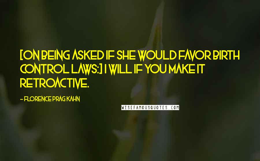 Florence Prag Kahn Quotes: [On being asked if she would favor birth control laws:] I will if you make it retroactive.