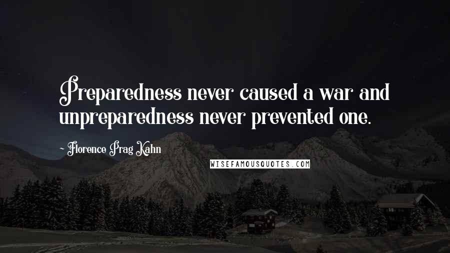 Florence Prag Kahn Quotes: Preparedness never caused a war and unpreparedness never prevented one.