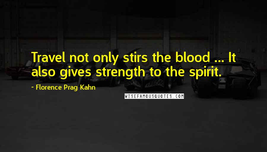 Florence Prag Kahn Quotes: Travel not only stirs the blood ... It also gives strength to the spirit.