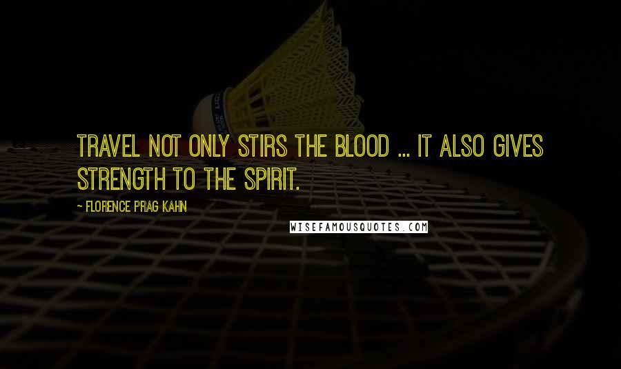 Florence Prag Kahn Quotes: Travel not only stirs the blood ... It also gives strength to the spirit.