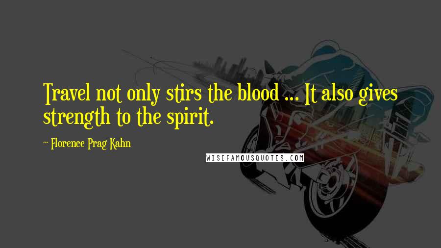 Florence Prag Kahn Quotes: Travel not only stirs the blood ... It also gives strength to the spirit.