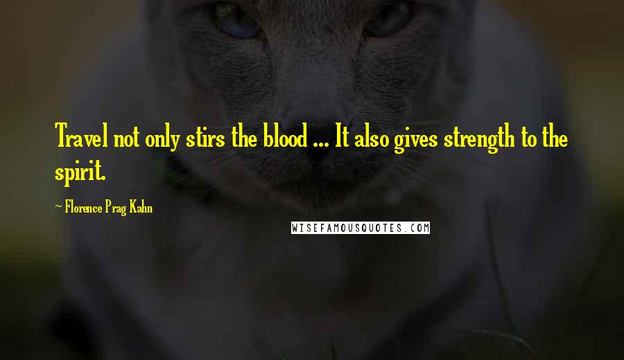 Florence Prag Kahn Quotes: Travel not only stirs the blood ... It also gives strength to the spirit.