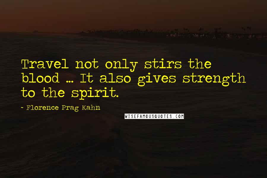 Florence Prag Kahn Quotes: Travel not only stirs the blood ... It also gives strength to the spirit.