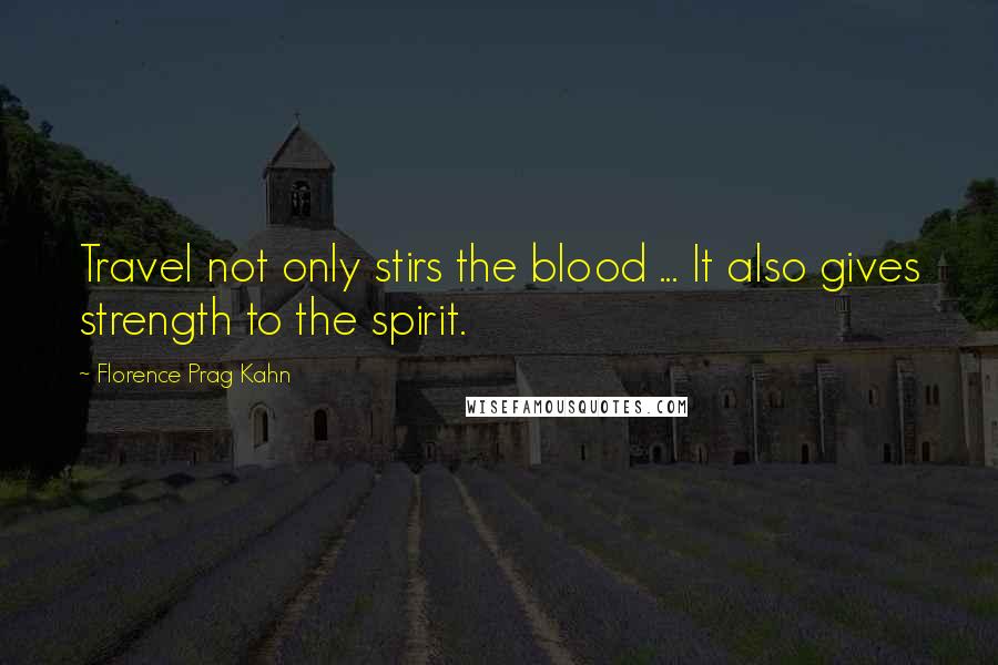 Florence Prag Kahn Quotes: Travel not only stirs the blood ... It also gives strength to the spirit.