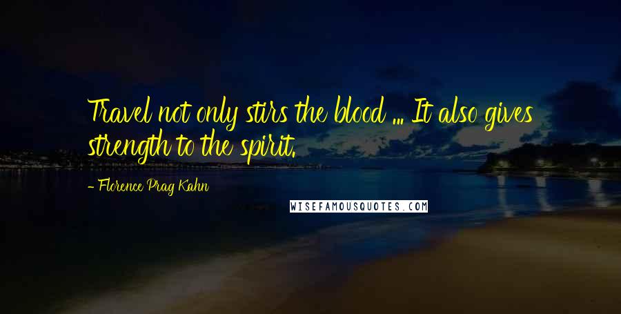 Florence Prag Kahn Quotes: Travel not only stirs the blood ... It also gives strength to the spirit.