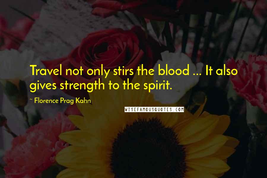 Florence Prag Kahn Quotes: Travel not only stirs the blood ... It also gives strength to the spirit.