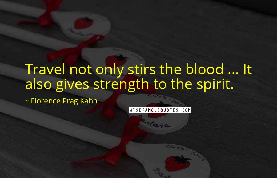 Florence Prag Kahn Quotes: Travel not only stirs the blood ... It also gives strength to the spirit.