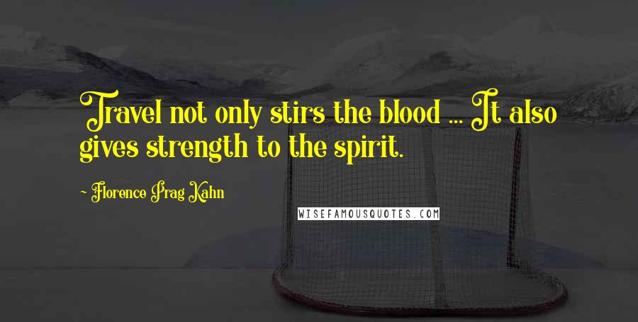 Florence Prag Kahn Quotes: Travel not only stirs the blood ... It also gives strength to the spirit.