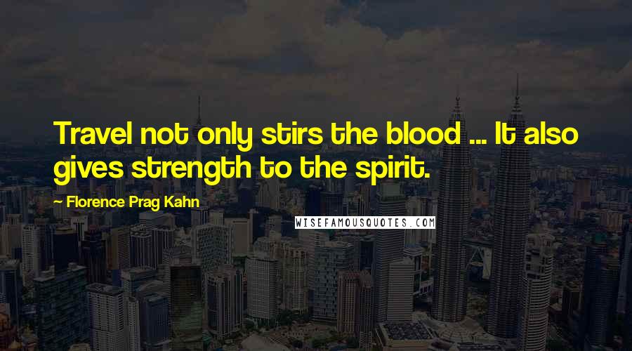 Florence Prag Kahn Quotes: Travel not only stirs the blood ... It also gives strength to the spirit.