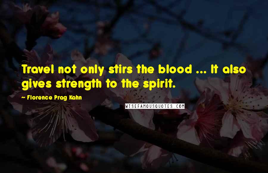 Florence Prag Kahn Quotes: Travel not only stirs the blood ... It also gives strength to the spirit.